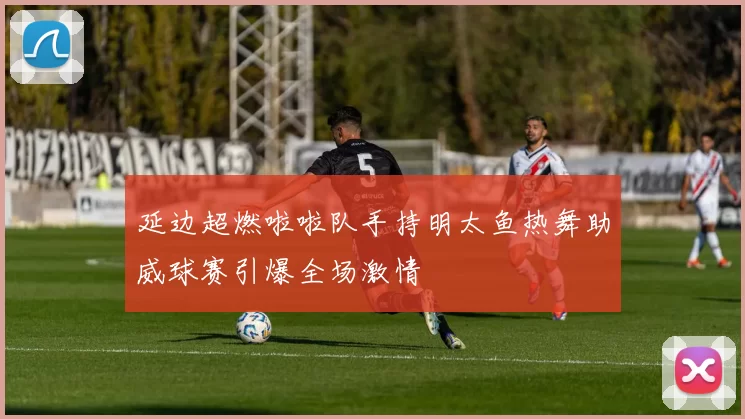 延边超燃啦啦队手持明太鱼热舞助威球赛引爆全场激情