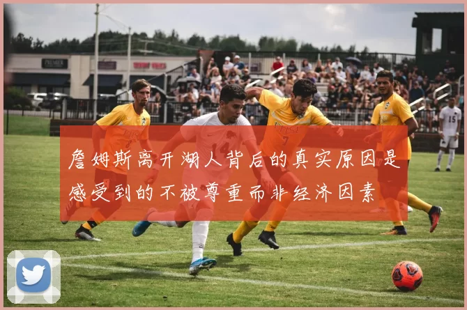 詹姆斯离开湖人背后的真实原因是感受到的不被尊重而非经济因素